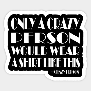 Only a Crazy Person Would Wear This Funny Graphic Tee Unisex Sticker